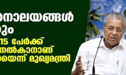 ടിപിആര്‍ 16ശതമാനത്തിന് താഴെയുള്ള സ്ഥലങ്ങളിലെ ആരാധനാലയങ്ങള്‍ തുറക്കും; പരമാവധി 15 പേര്‍ക്ക് അനുമതിയെന്നും മുഖ്യമന്ത്രി