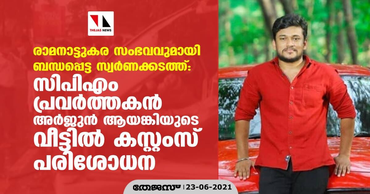 രാമനാട്ടുകര സംഭവവുമായി ബന്ധപ്പെട്ട സ്വർണക്കടത്ത്; സിപിഎം പ്രവർത്തകൻ അർജുൻ ആയങ്കിയുടെ വീട്ടിൽ കസ്റ്റംസ് പരിശോധന രാമനാട്ടുകര സംഭവവുമായി ബന്ധപ്പെട്ട സ്വർണക്കടത്ത്; സിപിഎം പ്രവർത്തകൻ അർജുൻ ആയങ്കിയുടെ വീട്ടിൽ കസ്റ്റംസ് പരിശോധന