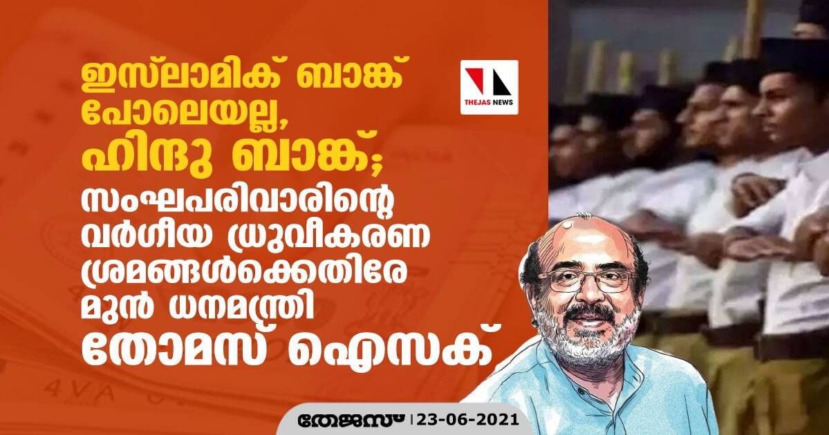ഇസ്ലാമിക് ബാങ്ക് പോലെയല്ല, ഹിന്ദു ബാങ്ക്; സംഘപരിവാരിന്റെ വര്ഗീയ ധ്രുവീകരണ ശ്രമങ്ങള്ക്കെതിരേ മുന് ധനമന്ത്രി തോമസ് ഐസക് ഇസ്ലാമിക് ബാങ്ക് പോലെയല്ല, ഹിന്ദു ബാങ്ക്; സംഘപരിവാരിന്റെ വര്ഗീയ ധ്രുവീകരണ ശ്രമങ്ങള്ക്കെതിരേ മുന് ധനമന്ത്രി തോമസ് ഐസക്