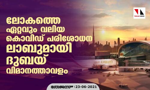 ലോകത്തെ ഏറ്റവും വലിയ കൊവിഡ്   പരിശോധന ലാബുമായി ദുബയ് വിമാനത്താവളം