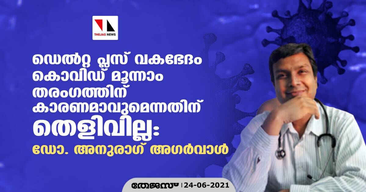 ഡെല്‍റ്റ പ്ലസ് വകഭേദം കൊവിഡ് മൂന്നാം തരംഗത്തിന് കാരണമാവുമെന്നതിന് തെളിവില്ല: ഡോ.അനുരാഗ് അഗര്‍വാള്‍