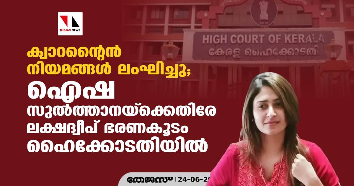 ക്വാറന്റൈന്‍ നിയമങ്ങള്‍ ലംഘിച്ചു; ഐഷ സുല്‍ത്താനയ്‌ക്കെതിരേ ലക്ഷദ്വീപ് ഭരണകൂടം ഹൈക്കോടതിയില്‍