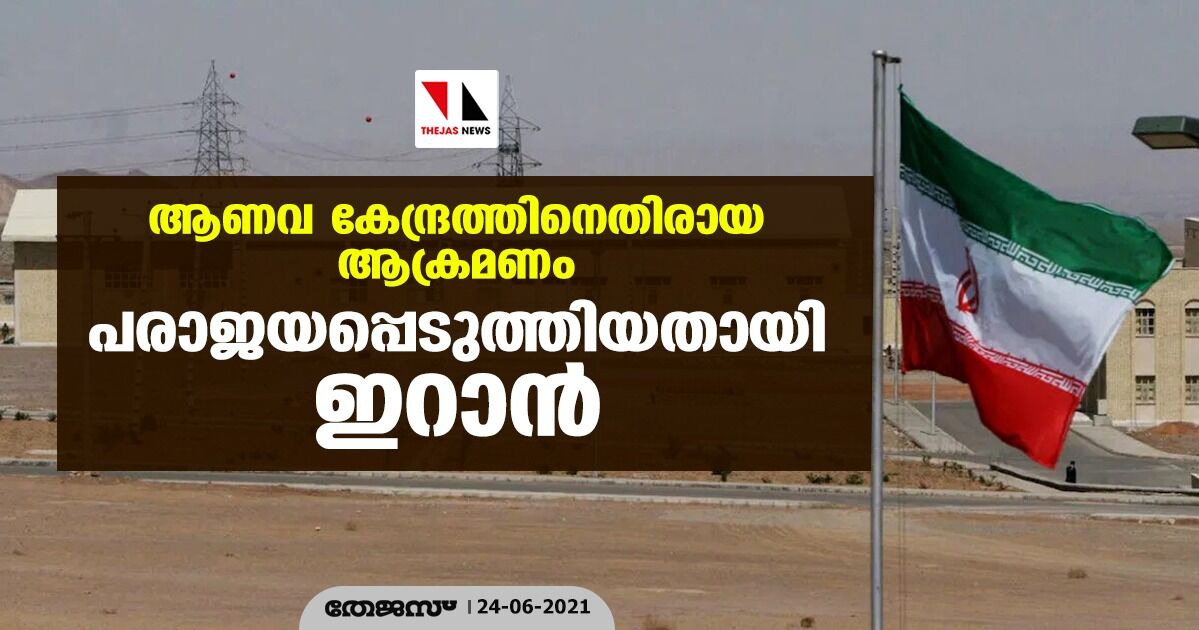 ആണവ കേന്ദ്രത്തിനെതിരായ ആക്രമണം പരാജയപ്പെടുത്തിയതായി ഇറാന്‍