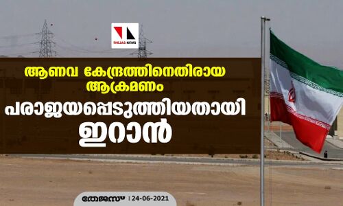 ആണവ കേന്ദ്രത്തിനെതിരായ ആക്രമണം പരാജയപ്പെടുത്തിയതായി ഇറാന്‍
