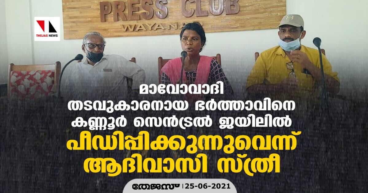 മാവോവാദി തടവുകാരനായ ഭർത്താവിനെ കണ്ണൂര് സെന്ട്രല് ജയിലിൽ പീഡിപ്പിക്കുന്നുവെന്ന് ആദിവാസി സ്ത്രീ മാവോവാദി തടവുകാരനായ ഭർത്താവിനെ കണ്ണൂര് സെന്ട്രല് ജയിലിൽ പീഡിപ്പിക്കുന്നുവെന്ന് ആദിവാസി സ്ത്രീ