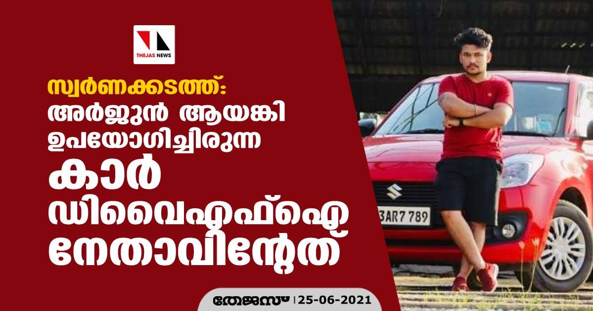 സ്വർണക്കടത്ത്: അർജുൻ ആയങ്കി ഉപയോഗിച്ചിരുന്ന കാർ ഡിവൈഎഫ്ഐ നേതാവിന്റേത് സ്വർണക്കടത്ത്: അർജുൻ ആയങ്കി ഉപയോഗിച്ചിരുന്ന കാർ ഡിവൈഎഫ്ഐ നേതാവിന്റേത്