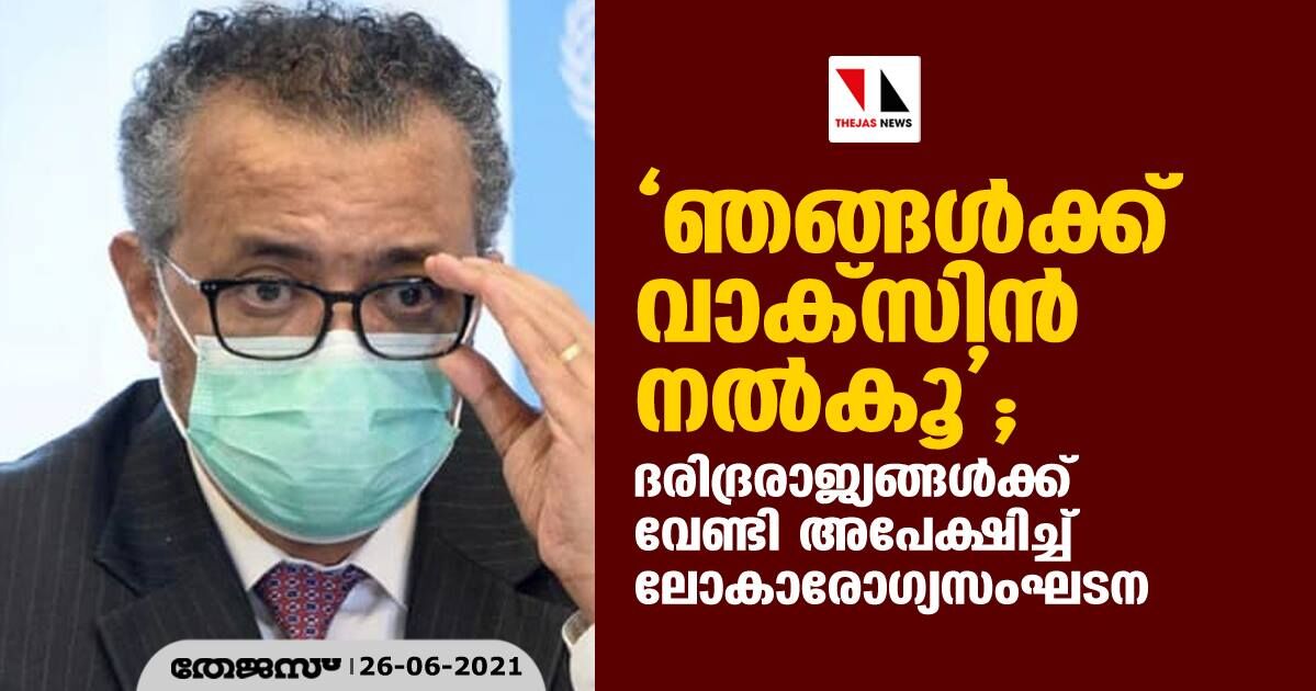 ഞങ്ങള്ക്ക് വാക്സിന് നല്കൂ; ദരിദ്രരാജ്യങ്ങള്ക്ക് വേണ്ടി അപേക്ഷിച്ച് ലോകാരോഗ്യസംഘടന ഞങ്ങള്ക്ക് വാക്സിന് നല്കൂ; ദരിദ്രരാജ്യങ്ങള്ക്ക് വേണ്ടി അപേക്ഷിച്ച് ലോകാരോഗ്യസംഘടന