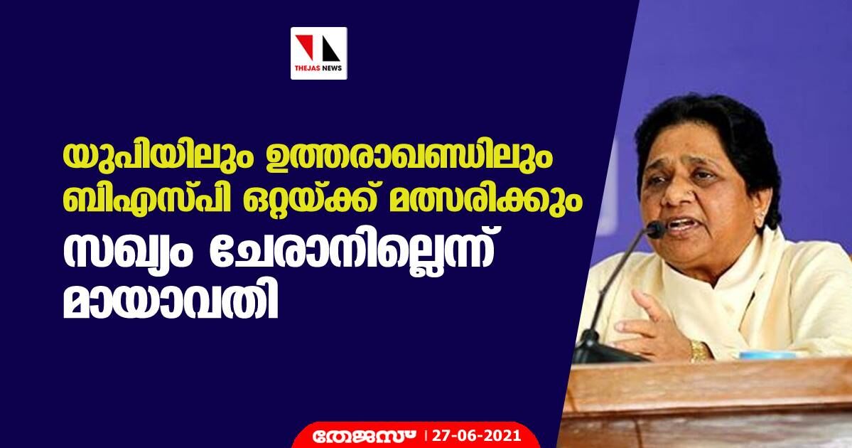 യുപിയിലും ഉത്തരാഖണ്ഡിലും ബിഎസ്പി ഒറ്റയ്ക്ക് മത്സരിക്കും, സഖ്യം ചേരാനില്ലെന്ന് മായാവതി