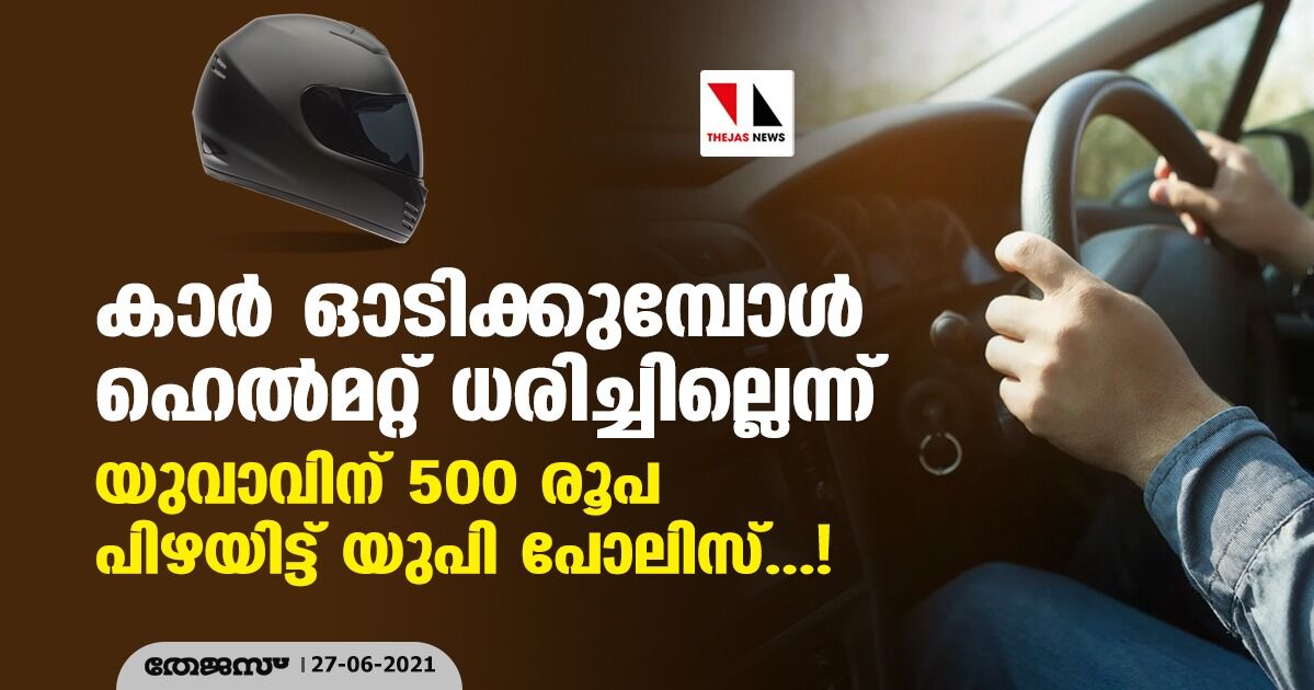 കാര് ഓടിക്കുമ്പോള് ഹെല്മറ്റ് ധരിച്ചില്ലെന്ന്; യുവാവിന് 500 രൂപ പിഴയിട്ട് യുപി പോലിസ് കാര് ഓടിക്കുമ്പോള് ഹെല്മറ്റ് ധരിച്ചില്ലെന്ന്; യുവാവിന് 500 രൂപ പിഴയിട്ട് യുപി പോലിസ്