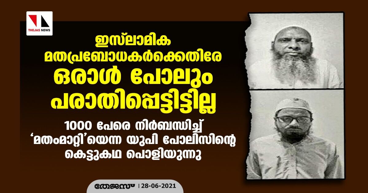 ഇസ്ലാമിക മതപ്രബോധകര്ക്കെതിരേ ഒരാള് പോലും പരാതിപ്പെട്ടിട്ടില്ല; 1000 പേരെ നിര്ബന്ധിച്ച് മതംമാറ്റിയെന്ന യുപി പോലിസിന്റെ കെട്ടുകഥ പൊളിയുന്നു ഇസ്ലാമിക മതപ്രബോധകര്ക്കെതിരേ ഒരാള് പോലും പരാതിപ്പെട്ടിട്ടില്ല; 1000 പേരെ നിര്ബന്ധിച്ച് മതംമാറ്റിയെന്ന യുപി പോലിസിന്റെ കെട്ടുകഥ പൊളിയുന്നു