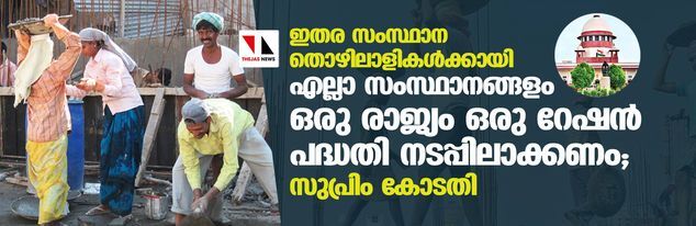 ഇതര സംസ്ഥാന തൊഴിലാളികള്‍ക്കായി എല്ലാ സംസ്ഥാനങ്ങളം ഒരു രാജ്യം ഒരു റേഷന്‍ പദ്ധതി നടപ്പിലാക്കണം; സുപ്രിം കോടതി