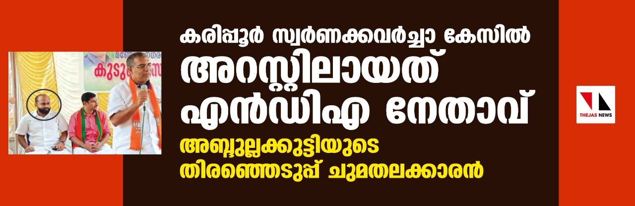 കരിപ്പൂര്‍ സ്വര്‍ണക്കവര്‍ച്ചാ കേസില്‍ അറസ്റ്റിലായത് എന്‍ഡിഎ നേതാവ്; അബ്ദുല്ലക്കുട്ടിയുടെ തിരഞ്ഞെടുപ്പ് ചുമതലക്കാരന്‍