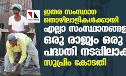 ഇതര സംസ്ഥാന തൊഴിലാളികള്‍ക്കായി എല്ലാ സംസ്ഥാനങ്ങളം ഒരു രാജ്യം ഒരു റേഷന്‍ പദ്ധതി നടപ്പിലാക്കണം; സുപ്രിം കോടതി