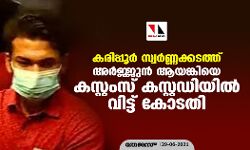 കരിപ്പൂര്‍ സ്വര്‍ണ്ണക്കടത്ത്: അര്‍ജ്ജുന്‍ ആയങ്കിയെ കസ്റ്റംസ് കസ്റ്റഡിയില്‍ വിട്ട് കോടതി