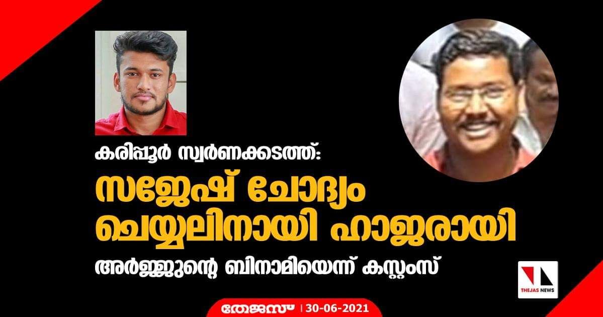 കരിപ്പൂര് സ്വര്ണക്കടത്ത്: സജേഷ് ചോദ്യം ചെയ്യലിനായി ഹാജരായി;അര്ജ്ജുന്റെ ബിനാമിയെന്ന് കസ്റ്റംസ് കരിപ്പൂര് സ്വര്ണക്കടത്ത്: സജേഷ് ചോദ്യം ചെയ്യലിനായി ഹാജരായി;അര്ജ്ജുന്റെ ബിനാമിയെന്ന് കസ്റ്റംസ്