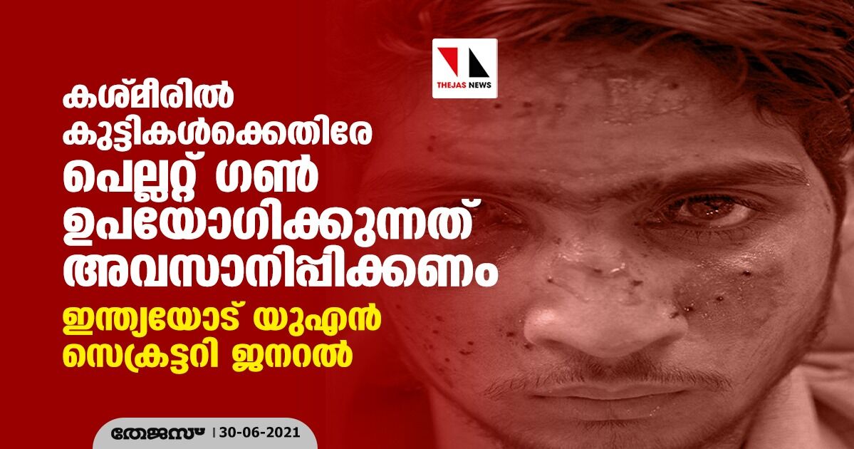 കശ്മീരില്‍ കുട്ടികള്‍ക്കെതിരേ പെല്ലറ്റ് ഗണ്‍ ഉപയോഗിക്കുന്നത് അവസാനിപ്പിക്കണം: ഇന്ത്യയോട് യുഎന്‍ സെക്രട്ടറി ജനറല്‍