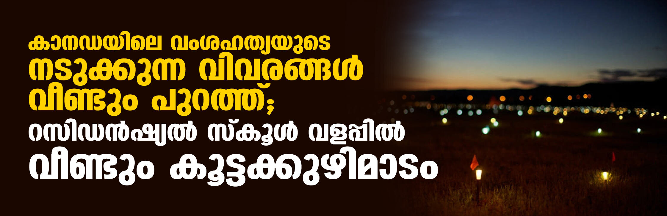 കാനഡയിലെ വംശഹത്യയുടെ നടുക്കുന്ന വിവരങ്ങള് വീണ്ടും പുറത്ത്; റസിഡന്ഷ്യല് സ്കൂള് വളപ്പില് വീണ്ടും കൂട്ടക്കുഴിമാടം കാനഡയിലെ വംശഹത്യയുടെ നടുക്കുന്ന വിവരങ്ങള് വീണ്ടും പുറത്ത്; റസിഡന്ഷ്യല് സ്കൂള് വളപ്പില് വീണ്ടും കൂട്ടക്കുഴിമാടം