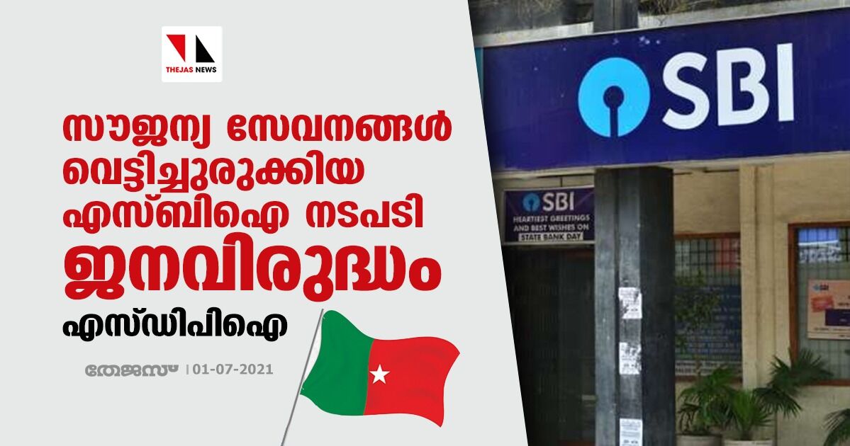 സൗജന്യ സേവനങ്ങള്‍ വെട്ടിച്ചുരുക്കിയ എസ്ബിഐ നടപടി ജനവിരുദ്ധം; നാളെ സംസ്ഥാന വ്യാപക പ്രതിഷേധമെന്ന് എസ്ഡിപിഐ