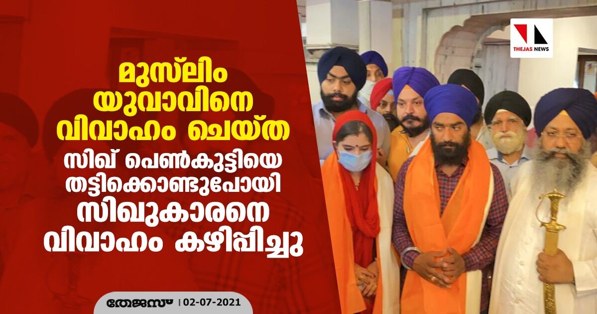 മുസ് ലിം യുവാവിനെ വിവാഹം ചെയ്ത സിഖ് പെണ്കുട്ടിയെ തട്ടിക്കൊണ്ടുപോയി സിഖുകാരനെ വിവാഹം കഴിപ്പിച്ചു മുസ് ലിം യുവാവിനെ വിവാഹം ചെയ്ത സിഖ് പെണ്കുട്ടിയെ തട്ടിക്കൊണ്ടുപോയി സിഖുകാരനെ വിവാഹം കഴിപ്പിച്ചു