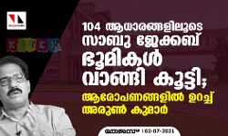 104 ആധാരങ്ങളിലൂടെ സാബു ജേക്കബ് ഭൂമികള്‍ വാങ്ങി കൂട്ടി; ആരോപണങ്ങളില്‍ ഉറച്ച് അരുണ്‍ കുമാര്‍