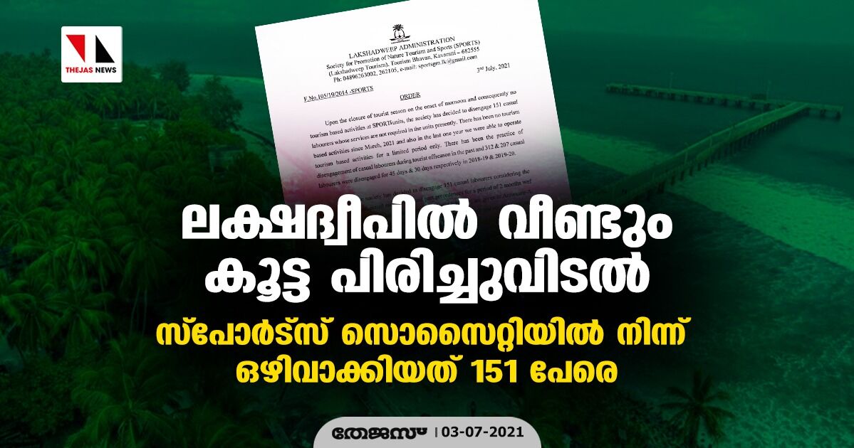 ലക്ഷദ്വീപില് വീണ്ടും കൂട്ട പിരിച്ചുവിടല്; സ്പോര്ട്സ് സൊസൈറ്റിയില് നിന്ന് ഒഴിവാക്കിയത് 151 പേരെ ലക്ഷദ്വീപില് വീണ്ടും കൂട്ട പിരിച്ചുവിടല്; സ്പോര്ട്സ് സൊസൈറ്റിയില് നിന്ന് ഒഴിവാക്കിയത് 151 പേരെ