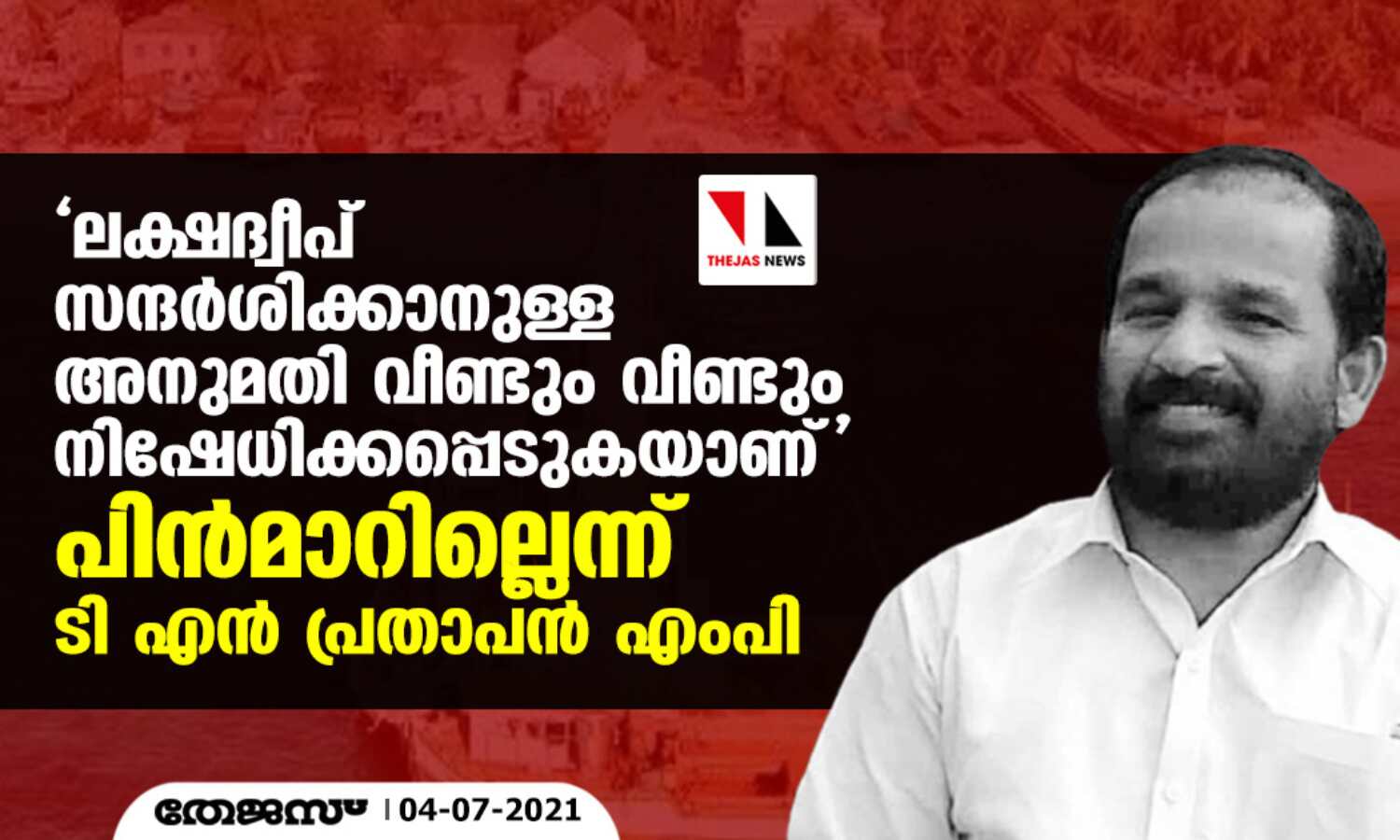 ലക്ഷദ്വീപ് സന്ദര്ശിക്കാനുള്ള അനുമതി വീണ്ടും വീണ്ടും നിഷേധിക്കപ്പെടുകയാണ്; പിന്മാറില്ലെന്ന് ടി എന് പ്രതാപന് എംപി ലക്ഷദ്വീപ് സന്ദര്ശിക്കാനുള്ള അനുമതി വീണ്ടും വീണ്ടും നിഷേധിക്കപ്പെടുകയാണ്; പിന്മാറില്ലെന്ന് ടി എന് പ്രതാപന് എംപി
