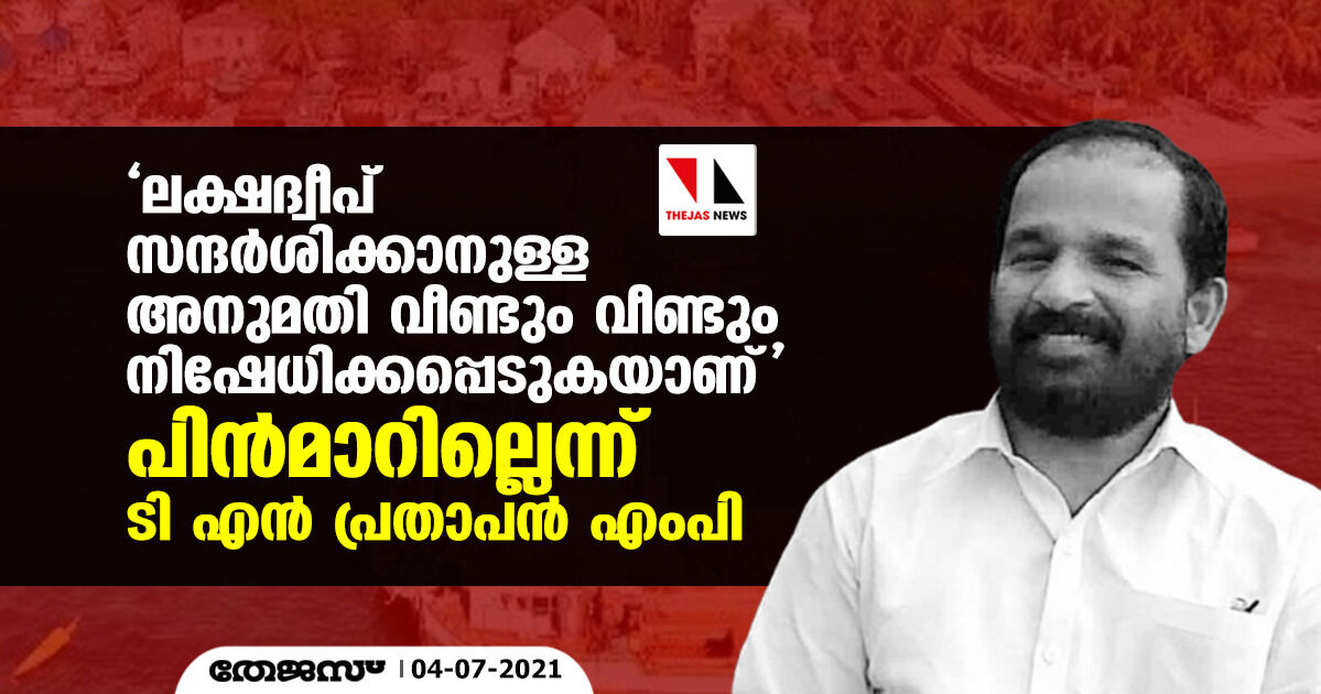 ലക്ഷദ്വീപ് സന്ദര്ശിക്കാനുള്ള അനുമതി വീണ്ടും വീണ്ടും നിഷേധിക്കപ്പെടുകയാണ്; പിന്മാറില്ലെന്ന് ടി എന് പ്രതാപന് എംപി ലക്ഷദ്വീപ് സന്ദര്ശിക്കാനുള്ള അനുമതി വീണ്ടും വീണ്ടും നിഷേധിക്കപ്പെടുകയാണ്; പിന്മാറില്ലെന്ന് ടി എന് പ്രതാപന് എംപി