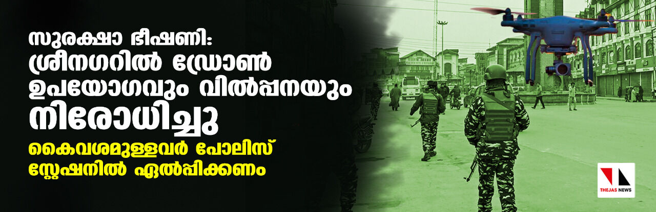 സുരക്ഷാ ഭീഷണി: ശ്രീനഗറില് ഡ്രോണ് ഉപയോഗവും വില്പ്പനയും നിരോധിച്ചു; കൈവശമുള്ളവര് പോലിസ് സ്റ്റേഷനില് ഏല്പ്പിക്കണം സുരക്ഷാ ഭീഷണി: ശ്രീനഗറില് ഡ്രോണ് ഉപയോഗവും വില്പ്പനയും നിരോധിച്ചു; കൈവശമുള്ളവര് പോലിസ് സ്റ്റേഷനില് ഏല്പ്പിക്കണം