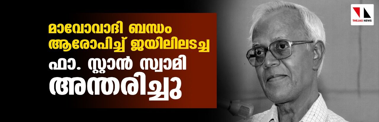 മാവോവാദി ബന്ധം ആരോപിച്ച് ജയിലിലടച്ച   ഫാ. സ്റ്റാന്‍ സ്വാമി അന്തരിച്ചു