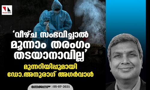 വീഴ്ച്ച സംഭവിച്ചാല് മൂന്നാം തരംഗം തടയാനാവില്ല; മുന്നറിയിപ്പുമായി ഡോ.അനുരാഗ് അഗര്വാള് വീഴ്ച്ച സംഭവിച്ചാല് മൂന്നാം തരംഗം തടയാനാവില്ല; മുന്നറിയിപ്പുമായി ഡോ.അനുരാഗ് അഗര്വാള്