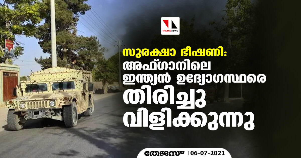 സുരക്ഷാ ഭീഷണി: അഫ്ഗാനിലെ ഇന്ത്യന്‍ ഉദ്യോഗസ്ഥരെ തിരിച്ചു വിളിക്കുന്നു