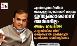 എന്‍ആര്‍സിയില്‍ പേരുള്ളതുകൊണ്ട് മാത്രം ഇന്ത്യക്കാരനെന്ന് അര്‍ഥമില്ല: അസം മുഖ്യമന്ത്രി