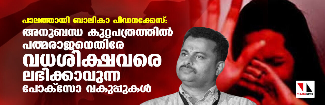 പാലത്തായി ബാലികാ പീഡനക്കേസ്: അനുബന്ധ കുറ്റപത്രത്തില്‍ പത്മരാജനെതിരേ വധശിക്ഷ വരെ ലഭിക്കാവുന്ന പോക്‌സോ വകുപ്പുകള്‍