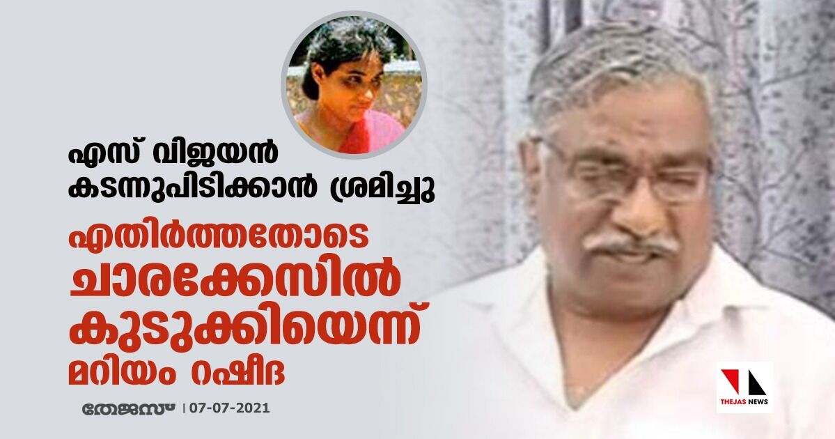 എസ് വിജയന് കടന്നുപിടിക്കാന് ശ്രമിച്ചു; എതിര്ത്തതോടെ ചാരക്കേസില് കുടുക്കിയെന്ന് മറിയം റഷീദ എസ് വിജയന് കടന്നുപിടിക്കാന് ശ്രമിച്ചു; എതിര്ത്തതോടെ ചാരക്കേസില് കുടുക്കിയെന്ന് മറിയം റഷീദ