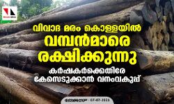 വിവാദ മരം കൊള്ളയിൽ വമ്പൻമാരെ രക്ഷിക്കുന്നു; കര്‍ഷകര്‍ക്കെതിരേ കേസെടുക്കാന്‍ വനംവകുപ്പ്