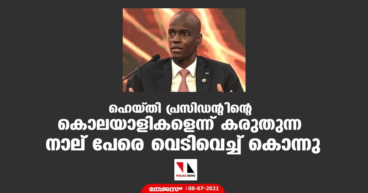ഹെയ്തി പ്രസിഡന്റിന്റെ കൊലയാളികളെന്ന് കരുതുന്ന നാല് പേരെ വെടിവെച്ച് കൊന്നു ഹെയ്തി പ്രസിഡന്റിന്റെ കൊലയാളികളെന്ന് കരുതുന്ന നാല് പേരെ വെടിവെച്ച് കൊന്നു