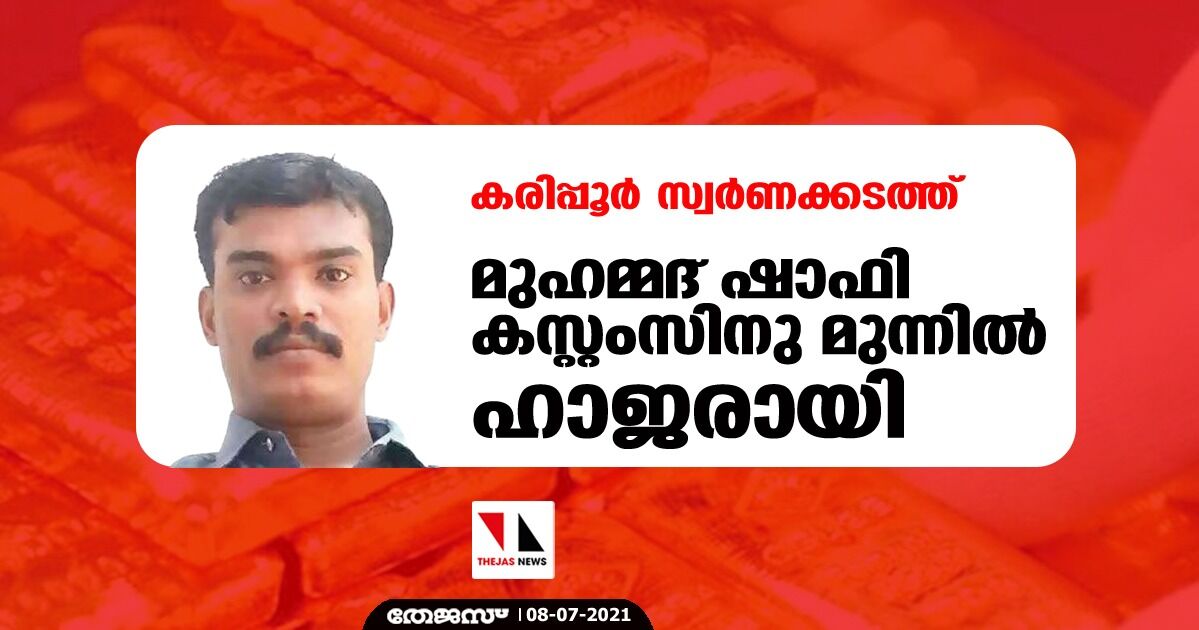 കരിപ്പൂര്‍ സ്വര്‍ണക്കടത്ത്; മുഹമ്മദ് ഷാഫി കസ്റ്റംസിനു മുന്നില്‍ ഹാജരായി