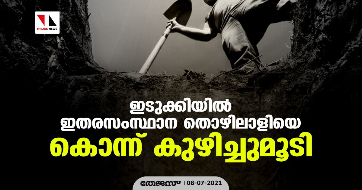 ഇടുക്കിയില് ഇതരസംസ്ഥാന തൊഴിലാളിയെ കൊന്ന് കുഴിച്ചുമൂടി ഇടുക്കിയില് ഇതരസംസ്ഥാന തൊഴിലാളിയെ കൊന്ന് കുഴിച്ചുമൂടി