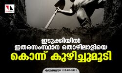ഇടുക്കിയില്‍ ഇതരസംസ്ഥാന തൊഴിലാളിയെ കൊന്ന് കുഴിച്ചുമൂടി