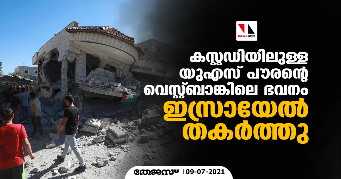 കസ്റ്റഡിയിലുള്ള യുഎസ് പൗരന്റെ വെസ്റ്റ്ബാങ്കിലെ ഭവനം ഇസ്രായേല്‍ തകര്‍ത്തു