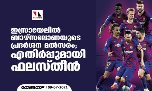 ഇസ്രായേലില്‍ ബാഴ്‌സലോണയുടെ പ്രദര്‍ശന മല്‍സരം; എതിര്‍പ്പുമായി ഫലസ്തീന്‍