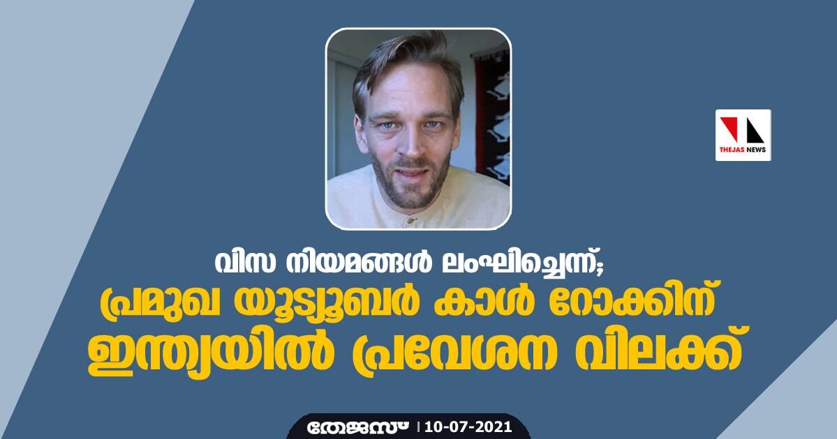 വിസ നിയമങ്ങള്‍ ലംഘിച്ചെന്ന്; പ്രമുഖ യൂട്യൂബര്‍ കാള്‍ റോക്കിന് ഇന്ത്യയില്‍ പ്രവേശന വിലക്ക്