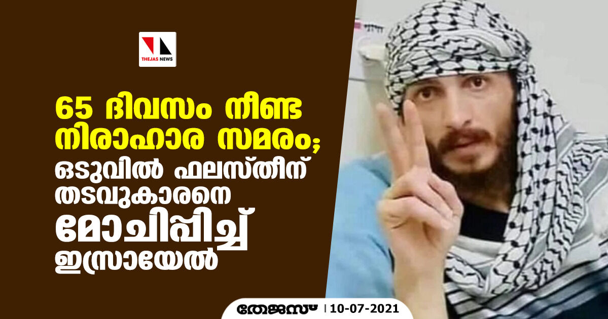 65 ദിവസം നീണ്ട നിരാഹാര സമരം; ഒടുവില് ഫലസ്തീന് തടവുകാരനെ മോചിപ്പിച്ച് ഇസ്രായേല് 65 ദിവസം നീണ്ട നിരാഹാര സമരം; ഒടുവില് ഫലസ്തീന് തടവുകാരനെ മോചിപ്പിച്ച് ഇസ്രായേല്