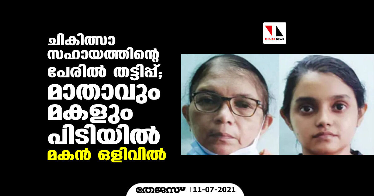 ചികിത്സാ സഹായത്തിന്റെ പേരില്‍ തട്ടിപ്പ്; മാതാവും മകളും പിടിയില്‍, മകന്‍ ഒളിവില്‍