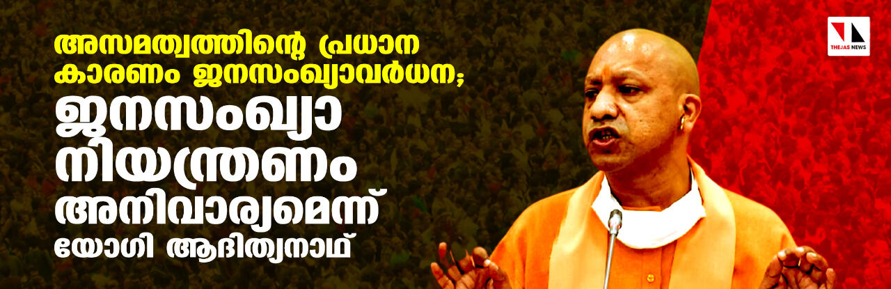 അസമത്വത്തിന്റെ പ്രധാന കാരണം ജനസംഖ്യാവര്ധന; ജനസംഖ്യാനിയന്ത്രണം അനിവാര്യമെന്ന് യോഗി ആദിത്യനാഥ് അസമത്വത്തിന്റെ പ്രധാന കാരണം ജനസംഖ്യാവര്ധന; ജനസംഖ്യാനിയന്ത്രണം അനിവാര്യമെന്ന് യോഗി ആദിത്യനാഥ്