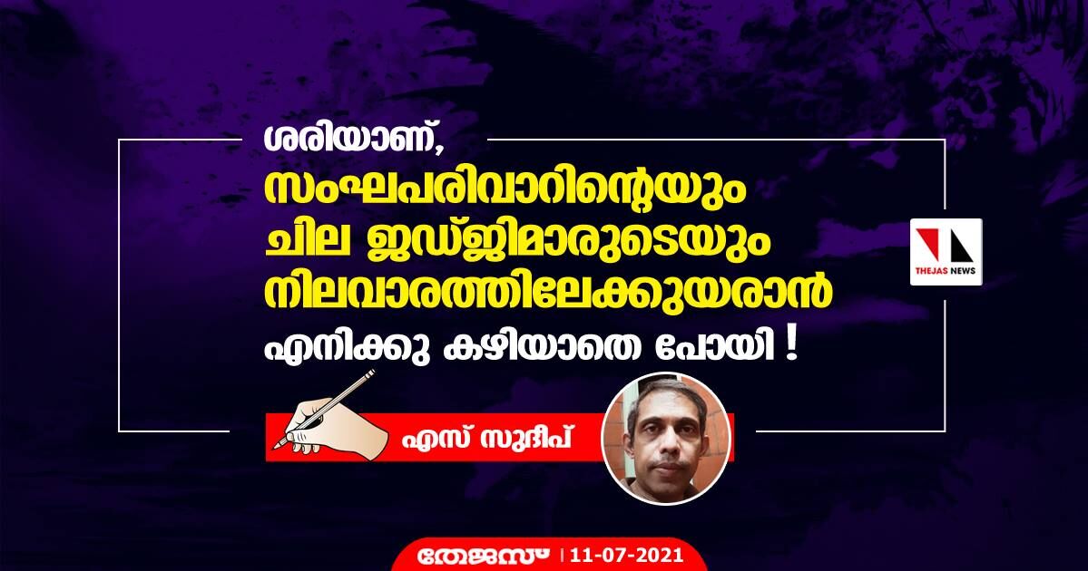 ശരിയാണ്, സംഘപരിവാറിന്റെയും ചില ജഡ്ജിമാരുടെയും നിലവാരത്തിലേക്കുയരാന്‍ എനിക്കു കഴിയാതെ പോയി...!