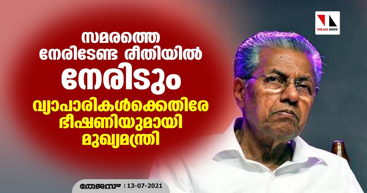 സമരത്തെ നേരിടേണ്ട രീതിയില്‍ നേരിടും: വ്യാപാരികള്‍ക്കെതിരേ ഭീഷണിയുമായി മുഖ്യമന്ത്രി