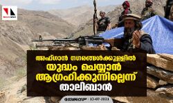 അഫ്ഗാന് നഗരങ്ങള്ക്കുള്ളില് യുദ്ധം ചെയ്യാന് ആഗ്രഹിക്കുന്നില്ലെന്ന് താലിബാന് അഫ്ഗാന് നഗരങ്ങള്ക്കുള്ളില് യുദ്ധം ചെയ്യാന് ആഗ്രഹിക്കുന്നില്ലെന്ന് താലിബാന്
