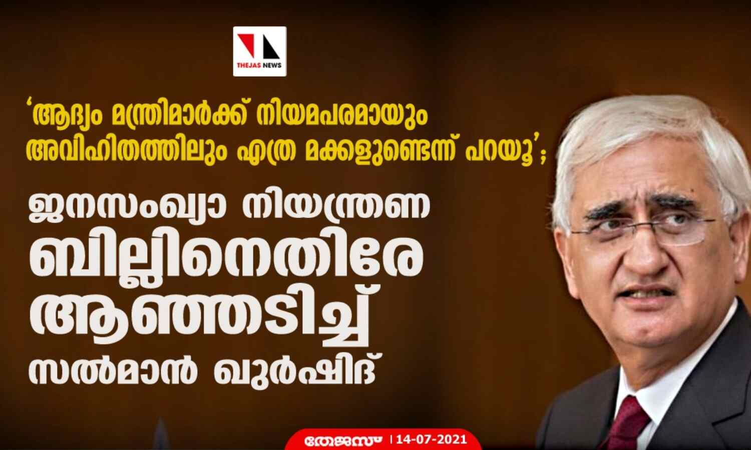 ആദ്യം മന്ത്രിമാര്ക്ക് നിയമപരമായും അവിഹിതത്തിലും എത്ര മക്കളുണ്ടെന്ന് പറയൂ; ജനസംഖ്യാ നിയന്ത്രണ ബില്ലിനെതിരേ ആഞ്ഞടിച്ച് സല്മാന് ഖുര്ഷിദ് ആദ്യം മന്ത്രിമാര്ക്ക് നിയമപരമായും അവിഹിതത്തിലും എത്ര മക്കളുണ്ടെന്ന് പറയൂ; ജനസംഖ്യാ നിയന്ത്രണ ബില്ലിനെതിരേ ആഞ്ഞടിച്ച് സല്മാന് ഖുര്ഷിദ്