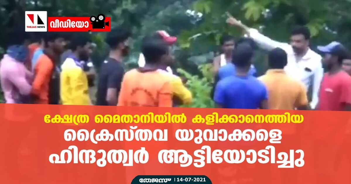 ക്ഷേത്ര മൈതാനിയില്‍ കളിക്കാനെത്തിയ ക്രൈസ്തവ യുവാക്കളെ ഹിന്ദുത്വര്‍ ആട്ടിയോടിച്ചു (വീഡിയോ)